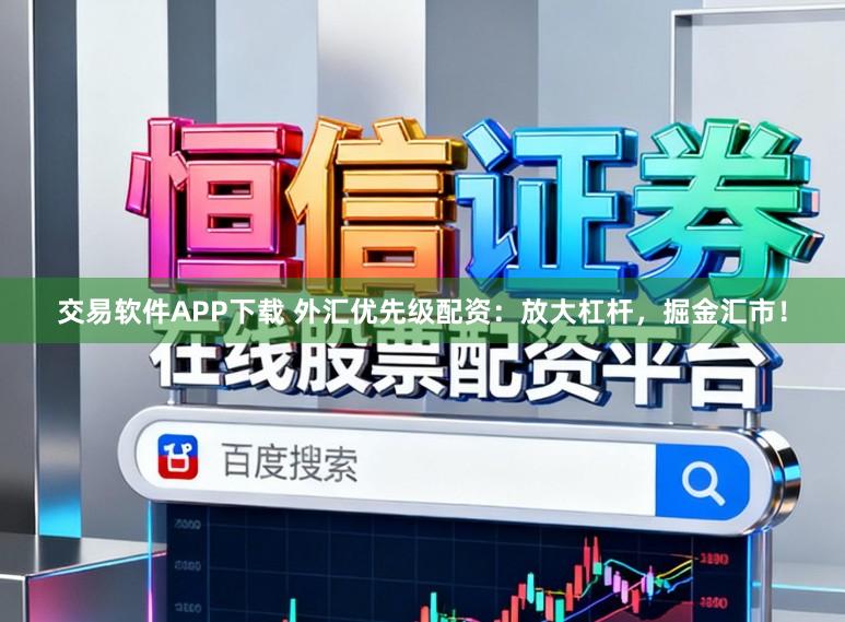 交易软件APP下载 外汇优先级配资：放大杠杆，掘金汇市！