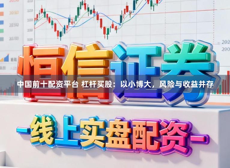 中国前十配资平台 杠杆买股：以小博大，风险与收益并存